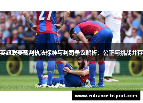英超联赛裁判执法标准与判罚争议解析：公正与挑战并存