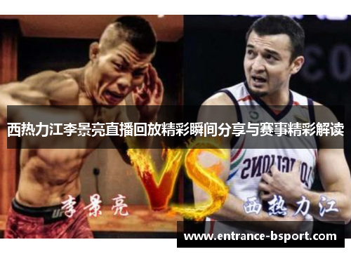 西热力江李景亮直播回放精彩瞬间分享与赛事精彩解读